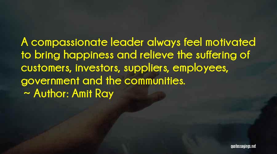 Amit Ray Quotes: A Compassionate Leader Always Feel Motivated To Bring Happiness And Relieve The Suffering Of Customers, Investors, Suppliers, Employees, Government And