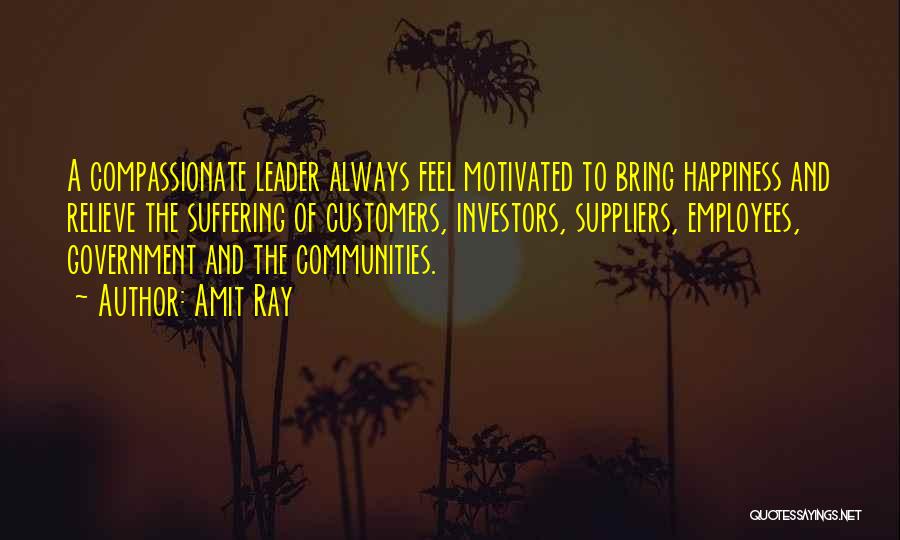 Amit Ray Quotes: A Compassionate Leader Always Feel Motivated To Bring Happiness And Relieve The Suffering Of Customers, Investors, Suppliers, Employees, Government And