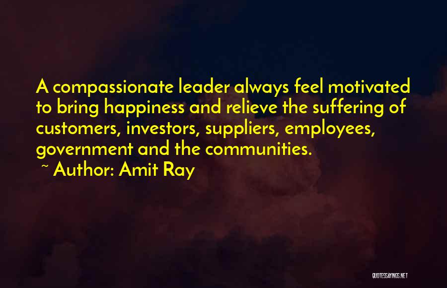 Amit Ray Quotes: A Compassionate Leader Always Feel Motivated To Bring Happiness And Relieve The Suffering Of Customers, Investors, Suppliers, Employees, Government And