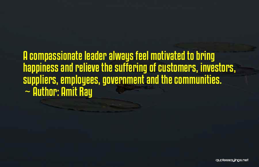 Amit Ray Quotes: A Compassionate Leader Always Feel Motivated To Bring Happiness And Relieve The Suffering Of Customers, Investors, Suppliers, Employees, Government And