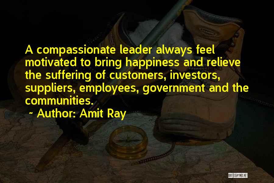 Amit Ray Quotes: A Compassionate Leader Always Feel Motivated To Bring Happiness And Relieve The Suffering Of Customers, Investors, Suppliers, Employees, Government And