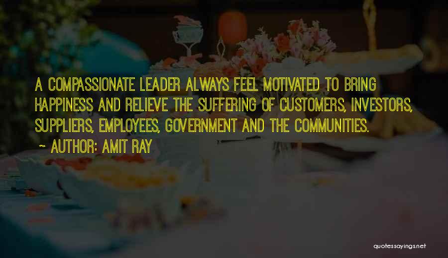 Amit Ray Quotes: A Compassionate Leader Always Feel Motivated To Bring Happiness And Relieve The Suffering Of Customers, Investors, Suppliers, Employees, Government And