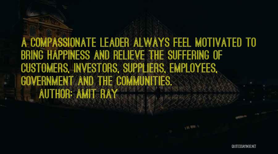 Amit Ray Quotes: A Compassionate Leader Always Feel Motivated To Bring Happiness And Relieve The Suffering Of Customers, Investors, Suppliers, Employees, Government And