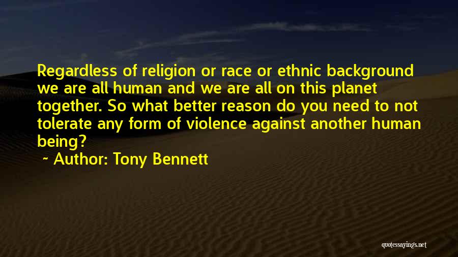 Tony Bennett Quotes: Regardless Of Religion Or Race Or Ethnic Background We Are All Human And We Are All On This Planet Together.