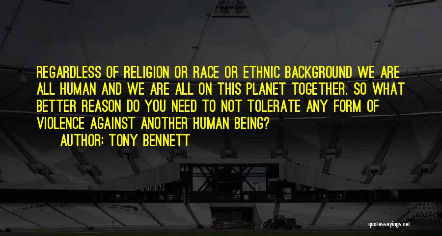 Tony Bennett Quotes: Regardless Of Religion Or Race Or Ethnic Background We Are All Human And We Are All On This Planet Together.