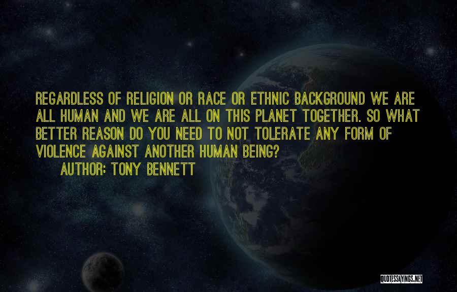 Tony Bennett Quotes: Regardless Of Religion Or Race Or Ethnic Background We Are All Human And We Are All On This Planet Together.