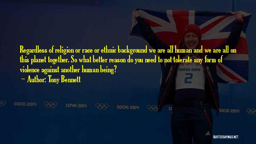 Tony Bennett Quotes: Regardless Of Religion Or Race Or Ethnic Background We Are All Human And We Are All On This Planet Together.