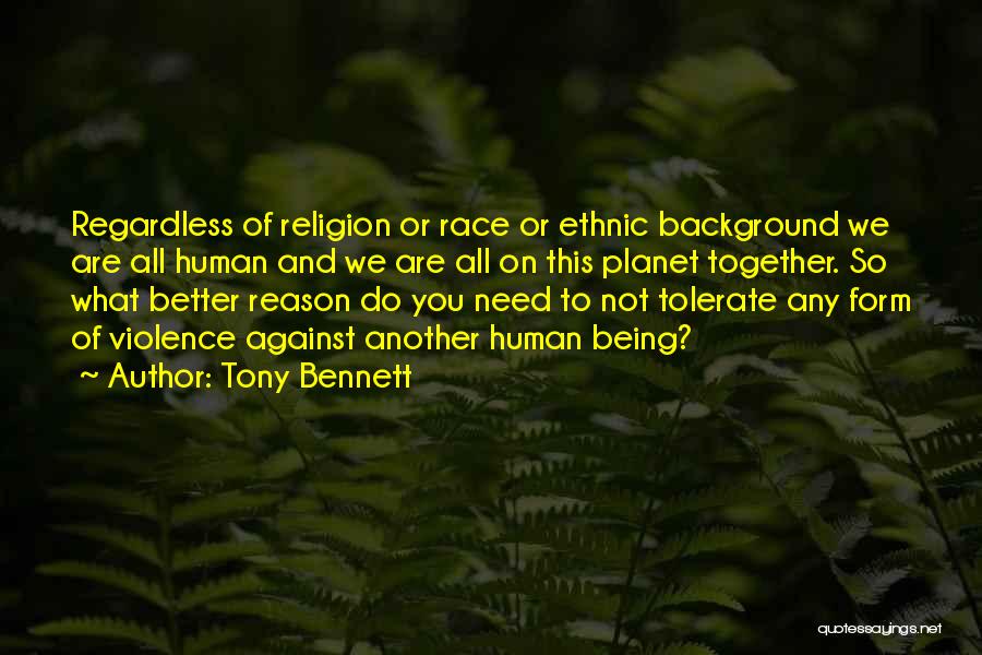 Tony Bennett Quotes: Regardless Of Religion Or Race Or Ethnic Background We Are All Human And We Are All On This Planet Together.