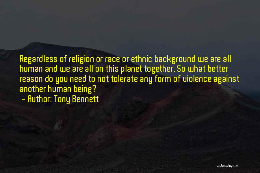 Tony Bennett Quotes: Regardless Of Religion Or Race Or Ethnic Background We Are All Human And We Are All On This Planet Together.