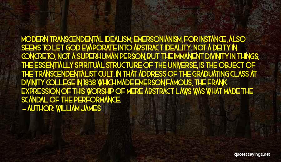 William James Quotes: Modern Transcendental Idealism, Emersonianism, For Instance, Also Seems To Let God Evaporate Into Abstract Ideality. Not A Deity In Concreto,