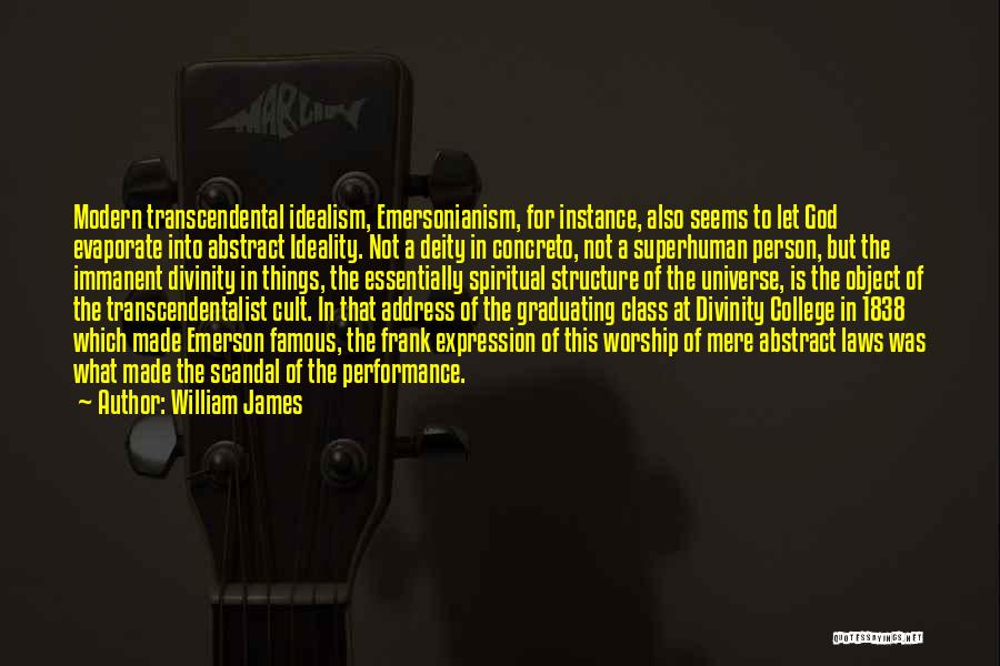 William James Quotes: Modern Transcendental Idealism, Emersonianism, For Instance, Also Seems To Let God Evaporate Into Abstract Ideality. Not A Deity In Concreto,