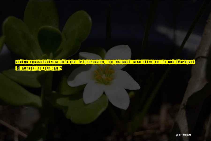 William James Quotes: Modern Transcendental Idealism, Emersonianism, For Instance, Also Seems To Let God Evaporate Into Abstract Ideality. Not A Deity In Concreto,