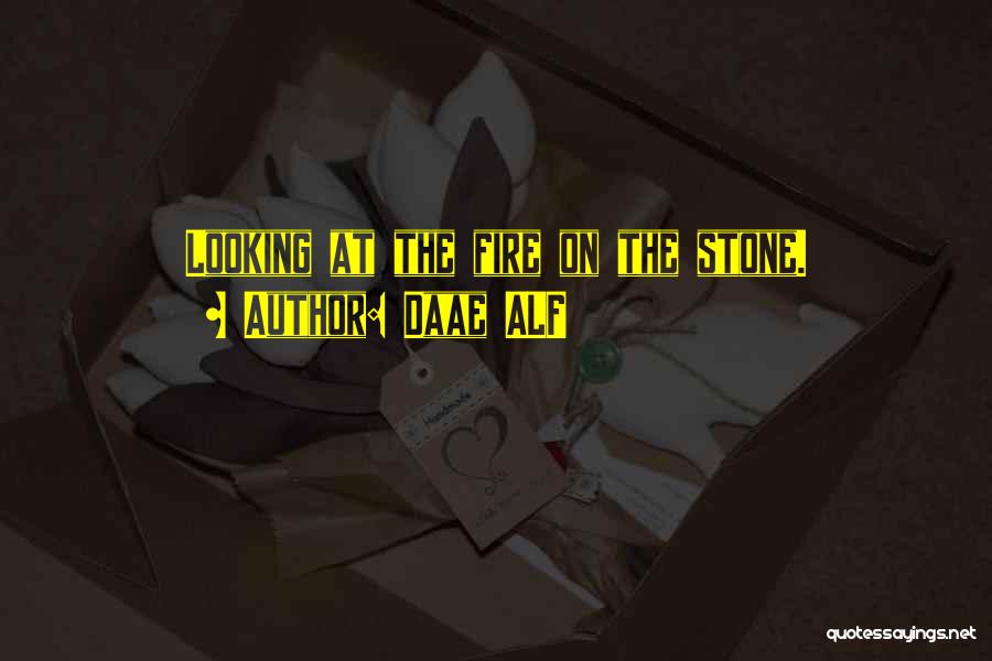 Daae ALF Quotes: Looking At The Fire On The Stone.