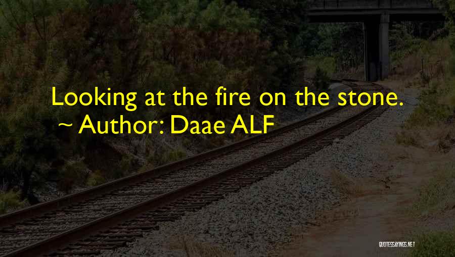 Daae ALF Quotes: Looking At The Fire On The Stone.