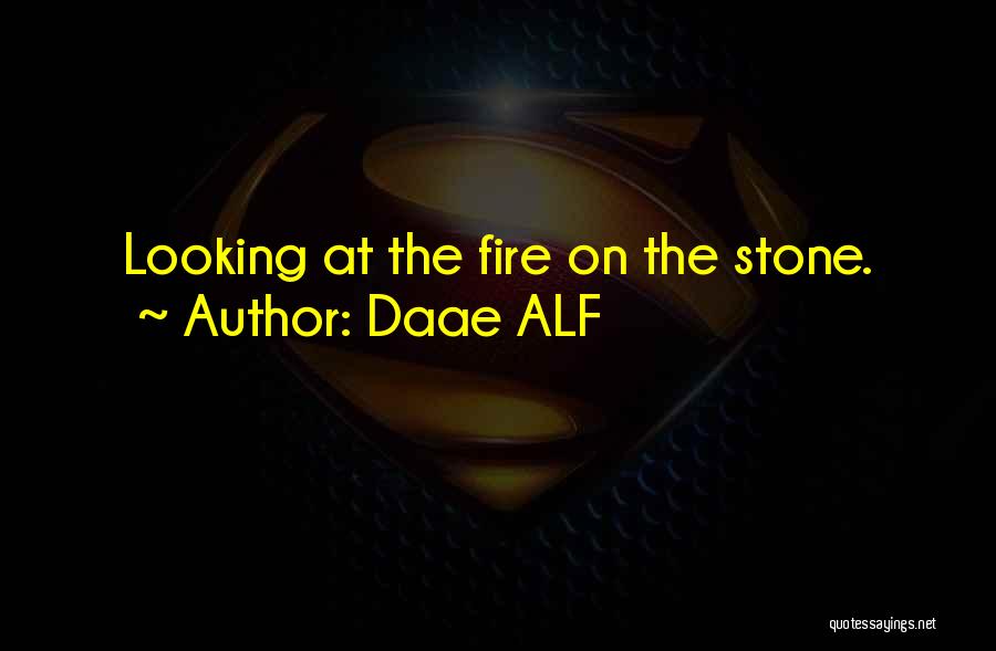 Daae ALF Quotes: Looking At The Fire On The Stone.