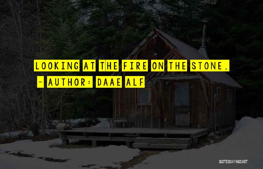 Daae ALF Quotes: Looking At The Fire On The Stone.