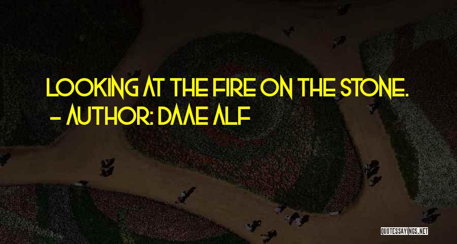 Daae ALF Quotes: Looking At The Fire On The Stone.