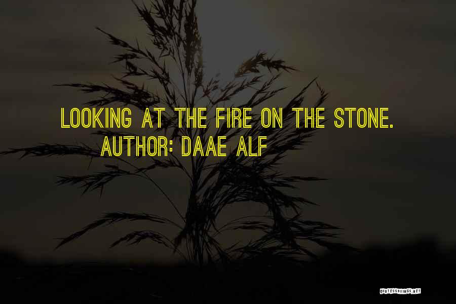 Daae ALF Quotes: Looking At The Fire On The Stone.