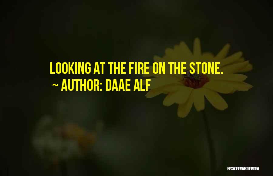 Daae ALF Quotes: Looking At The Fire On The Stone.
