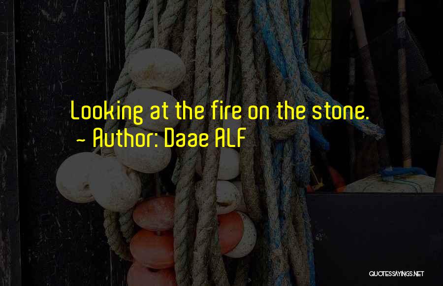 Daae ALF Quotes: Looking At The Fire On The Stone.