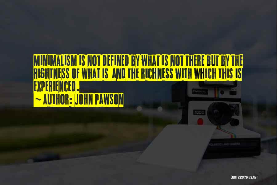 John Pawson Quotes: Minimalism Is Not Defined By What Is Not There But By The Rightness Of What Is And The Richness With