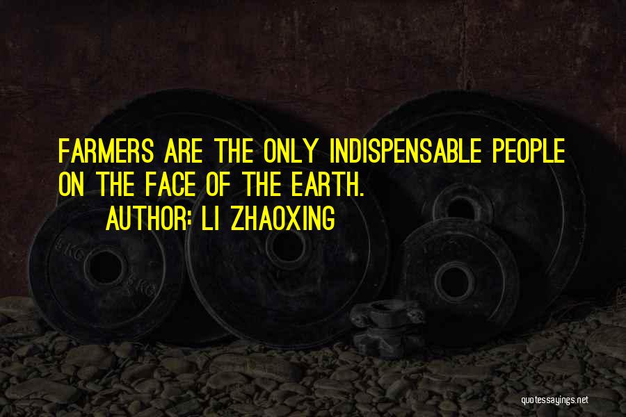 Li Zhaoxing Quotes: Farmers Are The Only Indispensable People On The Face Of The Earth.