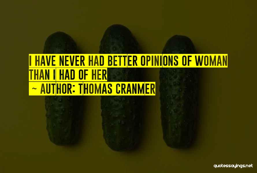 Thomas Cranmer Quotes: I Have Never Had Better Opinions Of Woman Than I Had Of Her