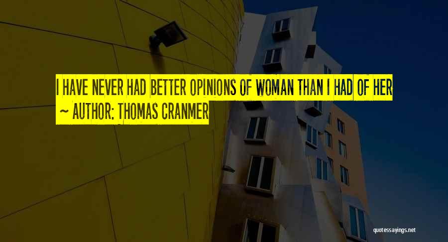 Thomas Cranmer Quotes: I Have Never Had Better Opinions Of Woman Than I Had Of Her
