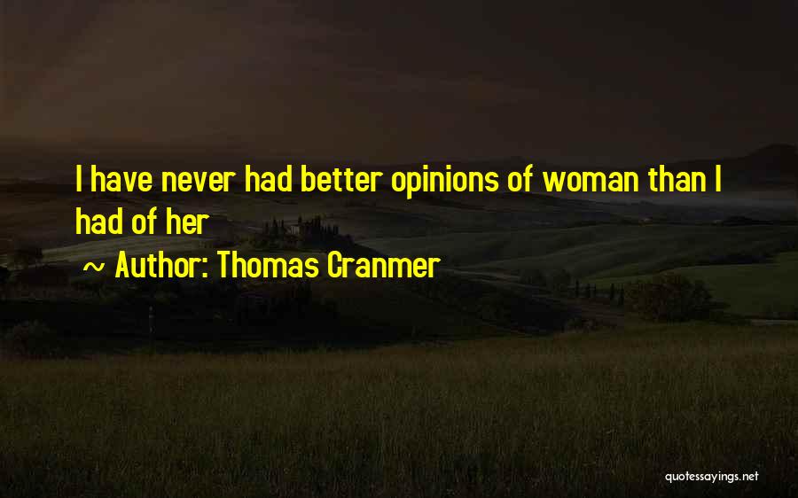 Thomas Cranmer Quotes: I Have Never Had Better Opinions Of Woman Than I Had Of Her