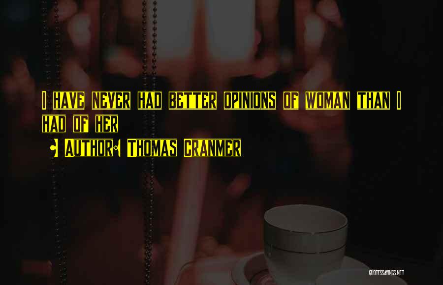 Thomas Cranmer Quotes: I Have Never Had Better Opinions Of Woman Than I Had Of Her