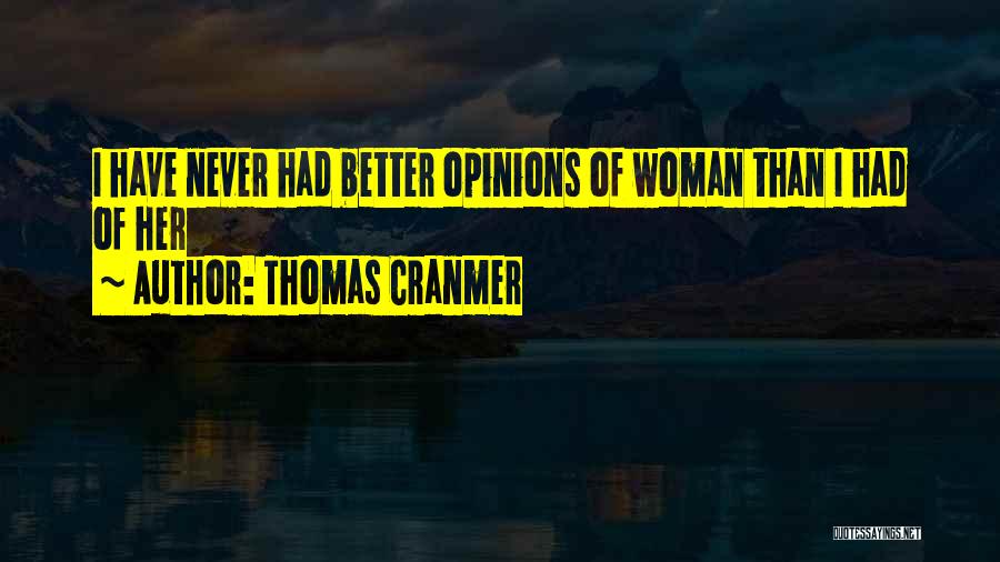 Thomas Cranmer Quotes: I Have Never Had Better Opinions Of Woman Than I Had Of Her