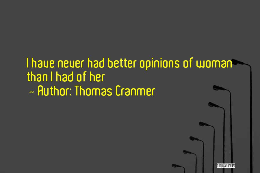 Thomas Cranmer Quotes: I Have Never Had Better Opinions Of Woman Than I Had Of Her