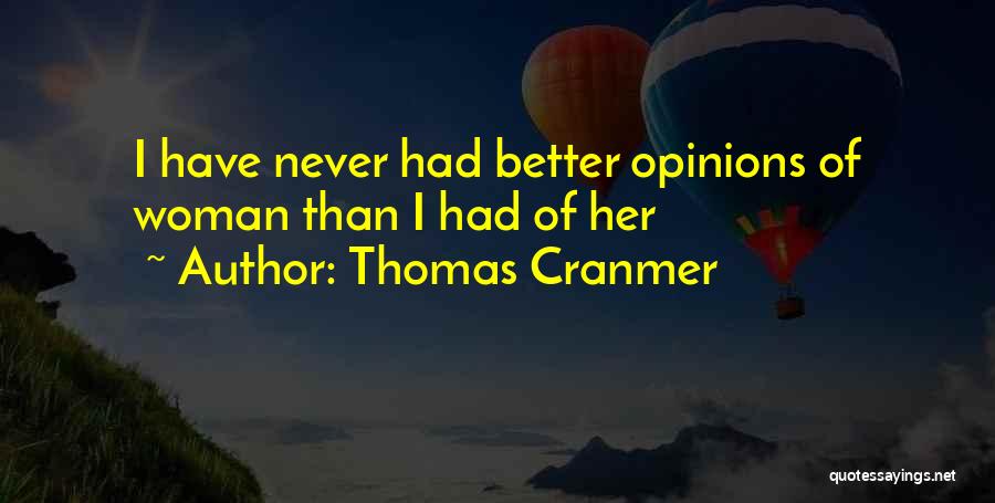 Thomas Cranmer Quotes: I Have Never Had Better Opinions Of Woman Than I Had Of Her
