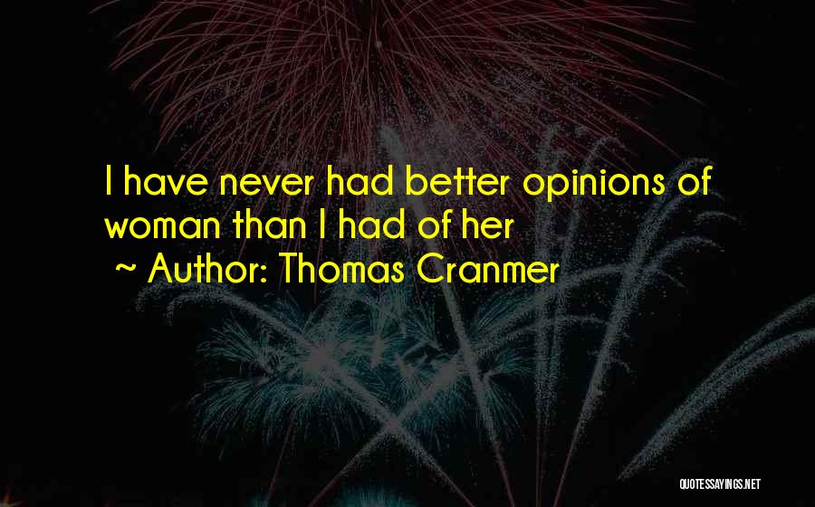Thomas Cranmer Quotes: I Have Never Had Better Opinions Of Woman Than I Had Of Her