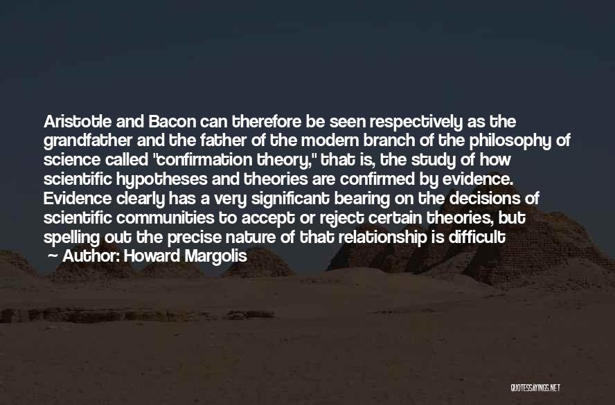 Howard Margolis Quotes: Aristotle And Bacon Can Therefore Be Seen Respectively As The Grandfather And The Father Of The Modern Branch Of The