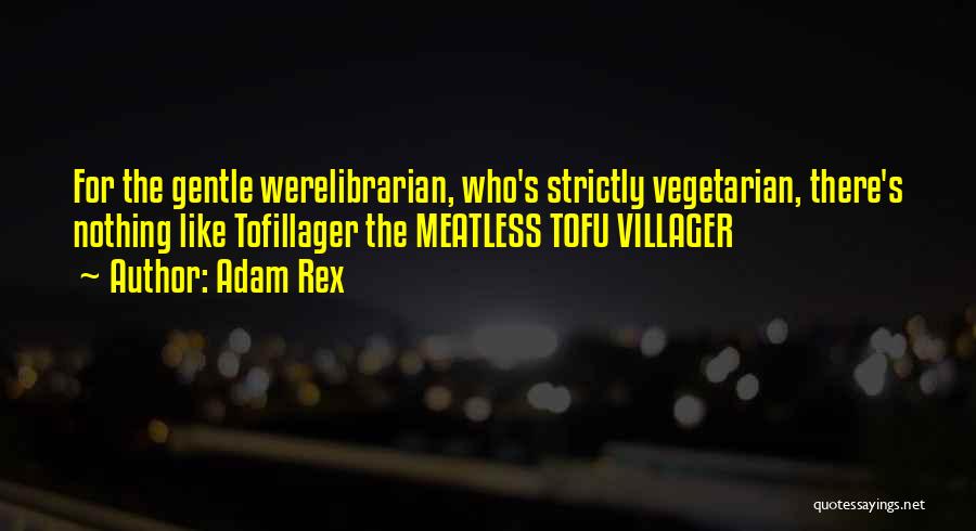 Adam Rex Quotes: For The Gentle Werelibrarian, Who's Strictly Vegetarian, There's Nothing Like Tofillager The Meatless Tofu Villager