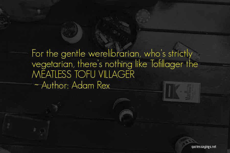 Adam Rex Quotes: For The Gentle Werelibrarian, Who's Strictly Vegetarian, There's Nothing Like Tofillager The Meatless Tofu Villager