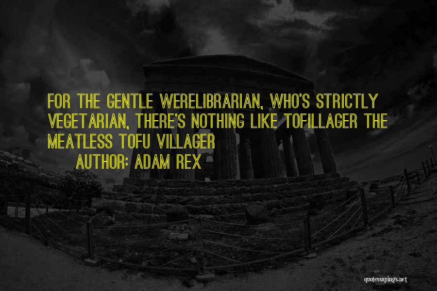 Adam Rex Quotes: For The Gentle Werelibrarian, Who's Strictly Vegetarian, There's Nothing Like Tofillager The Meatless Tofu Villager
