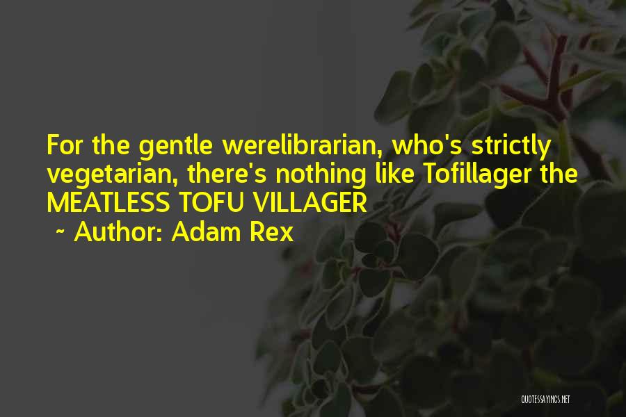 Adam Rex Quotes: For The Gentle Werelibrarian, Who's Strictly Vegetarian, There's Nothing Like Tofillager The Meatless Tofu Villager