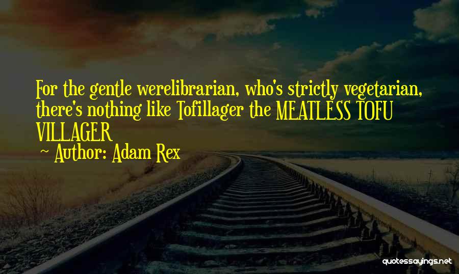 Adam Rex Quotes: For The Gentle Werelibrarian, Who's Strictly Vegetarian, There's Nothing Like Tofillager The Meatless Tofu Villager