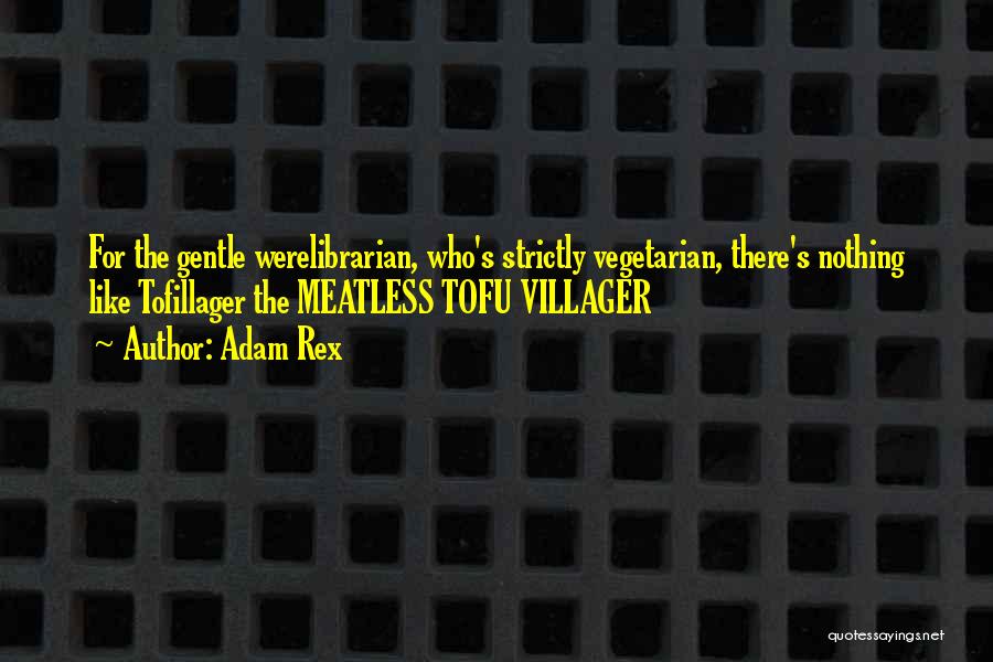 Adam Rex Quotes: For The Gentle Werelibrarian, Who's Strictly Vegetarian, There's Nothing Like Tofillager The Meatless Tofu Villager