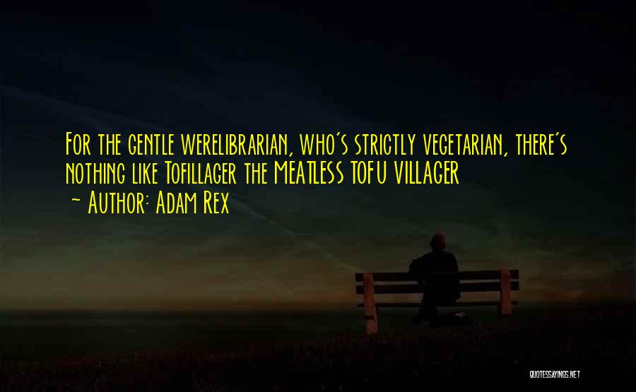 Adam Rex Quotes: For The Gentle Werelibrarian, Who's Strictly Vegetarian, There's Nothing Like Tofillager The Meatless Tofu Villager