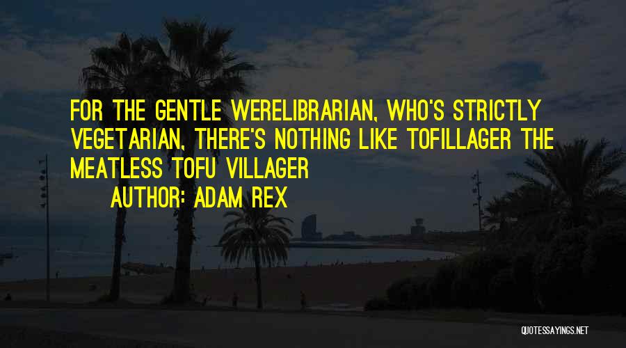 Adam Rex Quotes: For The Gentle Werelibrarian, Who's Strictly Vegetarian, There's Nothing Like Tofillager The Meatless Tofu Villager