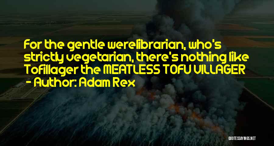 Adam Rex Quotes: For The Gentle Werelibrarian, Who's Strictly Vegetarian, There's Nothing Like Tofillager The Meatless Tofu Villager