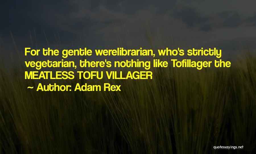 Adam Rex Quotes: For The Gentle Werelibrarian, Who's Strictly Vegetarian, There's Nothing Like Tofillager The Meatless Tofu Villager
