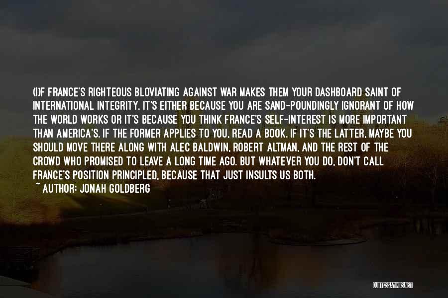 Jonah Goldberg Quotes: (i)f France's Righteous Bloviating Against War Makes Them Your Dashboard Saint Of International Integrity, It's Either Because You Are Sand-poundingly
