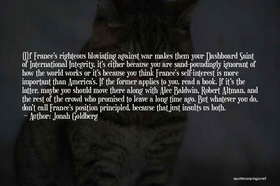 Jonah Goldberg Quotes: (i)f France's Righteous Bloviating Against War Makes Them Your Dashboard Saint Of International Integrity, It's Either Because You Are Sand-poundingly
