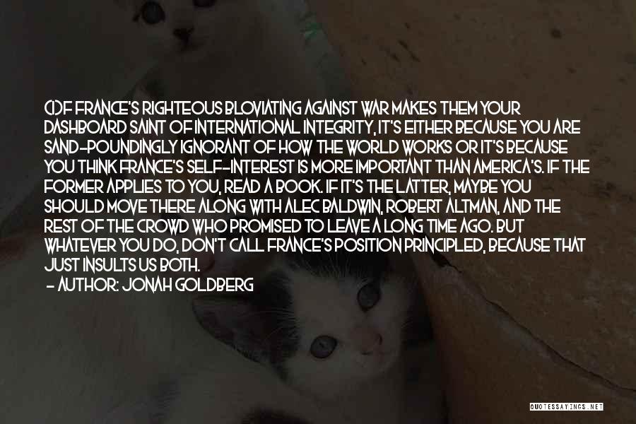 Jonah Goldberg Quotes: (i)f France's Righteous Bloviating Against War Makes Them Your Dashboard Saint Of International Integrity, It's Either Because You Are Sand-poundingly
