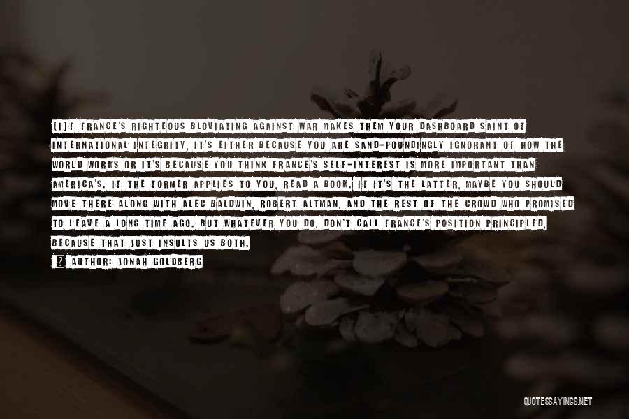 Jonah Goldberg Quotes: (i)f France's Righteous Bloviating Against War Makes Them Your Dashboard Saint Of International Integrity, It's Either Because You Are Sand-poundingly