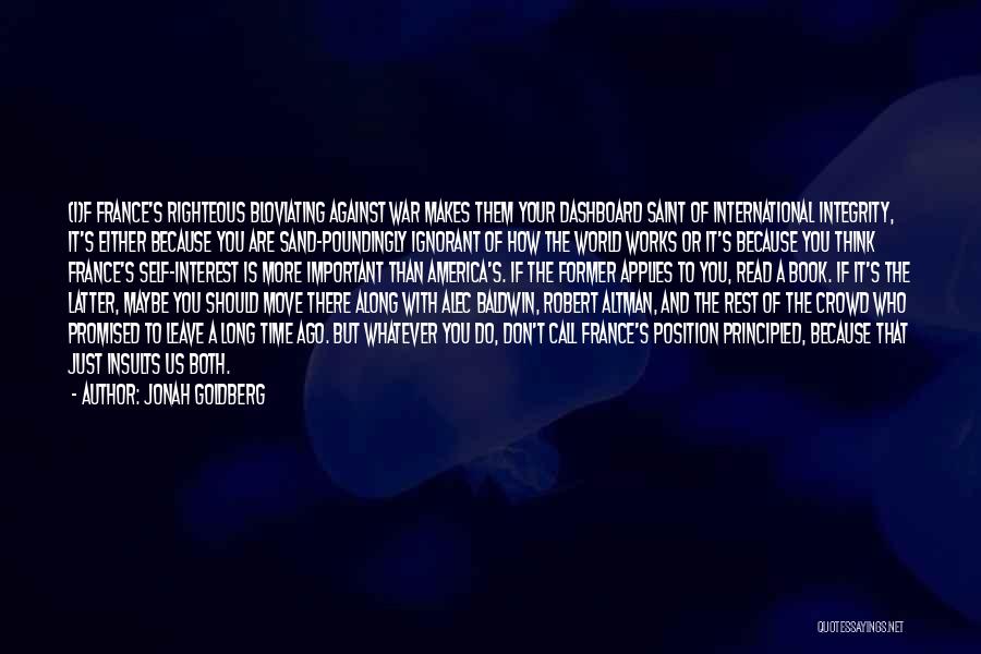 Jonah Goldberg Quotes: (i)f France's Righteous Bloviating Against War Makes Them Your Dashboard Saint Of International Integrity, It's Either Because You Are Sand-poundingly